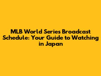 MLB World Series Broadcast Schedule: Your Guide to Watching in Japan