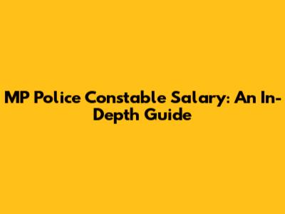 MP Police Constable Salary: An In-Depth Guide
