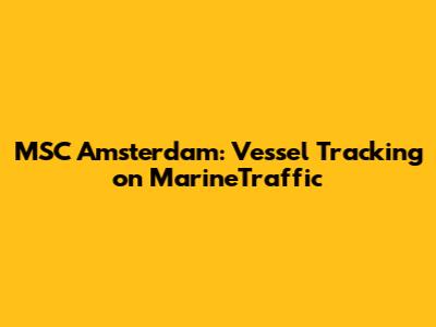 MSC Amsterdam: Vessel Tracking on MarineTraffic
