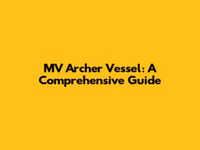 MV Archer Vessel: A Comprehensive Guide
