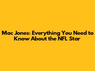 Mac Jones: Everything You Need to Know About the NFL Star