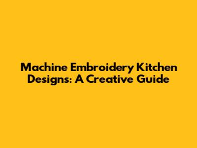 Machine Embroidery Kitchen Designs: A Creative Guide