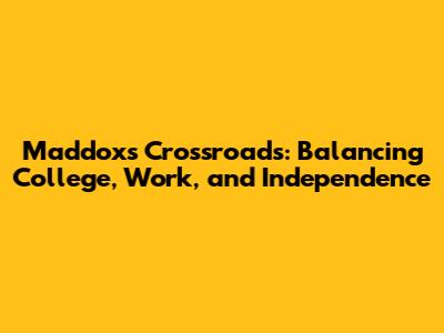 Maddox's Crossroads: Balancing College, Work, and Independence