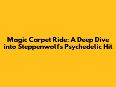 Magic Carpet Ride: A Deep Dive into Steppenwolf's Psychedelic Hit