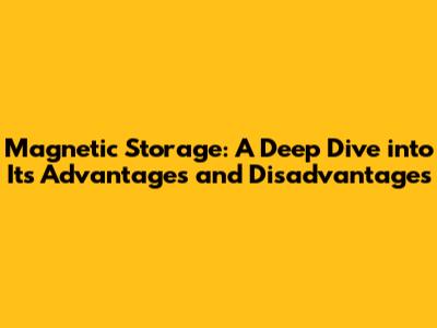 Magnetic Storage: A Deep Dive into Its Advantages and Disadvantages