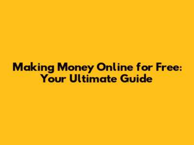 Making Money Online for Free: Your Ultimate Guide