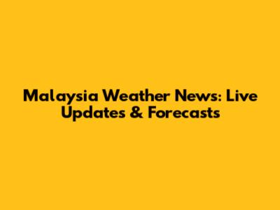 Malaysia Weather News: Live Updates & Forecasts