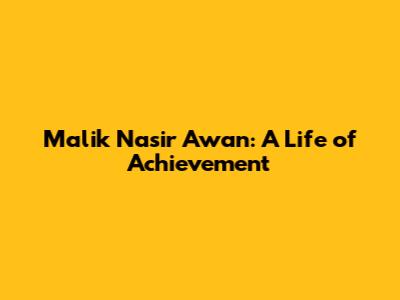 Malik Nasir Awan: A Life of Achievement