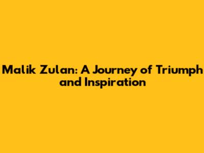 Malik Zulan: A Journey of Triumph and Inspiration
