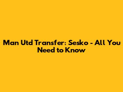 Man Utd Transfer: Sesko - All You Need to Know