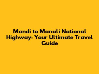 Mandi to Manali National Highway: Your Ultimate Travel Guide