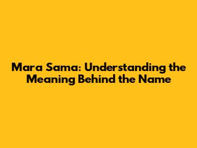 Mara Sama: Understanding the Meaning Behind the Name