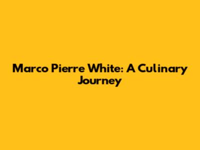 Marco Pierre White: A Culinary Journey