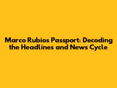 Marco Rubio's Passport: Decoding the Headlines and News Cycle