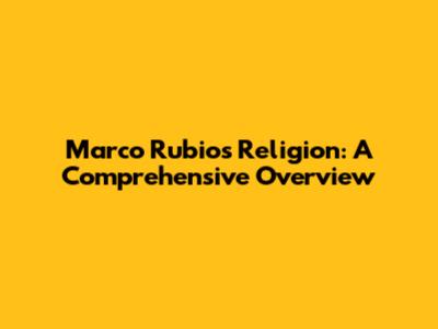 Marco Rubio's Religion: A Comprehensive Overview