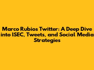 Marco Rubio's Twitter: A Deep Dive into ISEC, Tweets, and Social Media Strategies