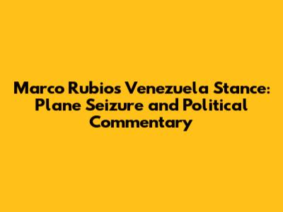Marco Rubio's Venezuela Stance: Plane Seizure and Political Commentary