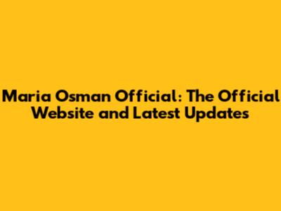 Maria Osman Official: The Official Website and Latest Updates