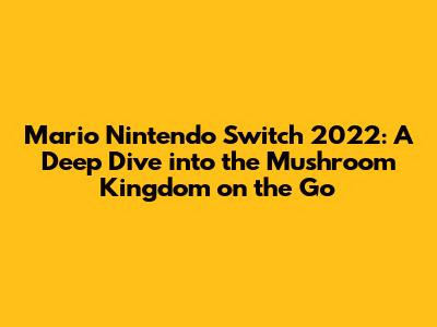 Mario Nintendo Switch 2022: A Deep Dive into the Mushroom Kingdom on the Go