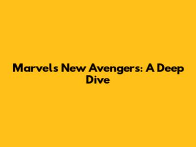 Marvel's New Avengers: A Deep Dive