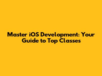 Master iOS Development: Your Guide to Top Classes