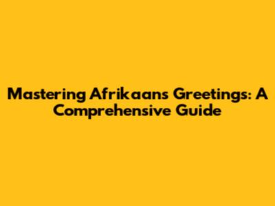 Mastering Afrikaans Greetings: A Comprehensive Guide