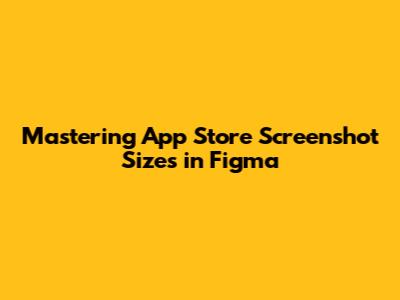 Mastering App Store Screenshot Sizes in Figma