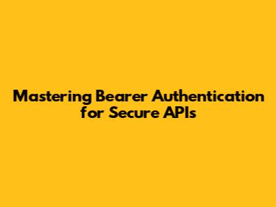 Mastering Bearer Authentication for Secure APIs