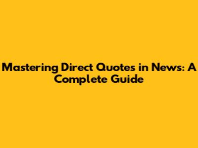 Mastering Direct Quotes in News: A Complete Guide