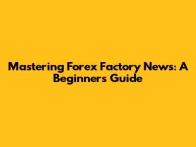 Mastering Forex Factory News: A Beginner's Guide