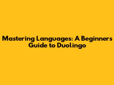 Mastering Languages: A Beginner's Guide to Duolingo