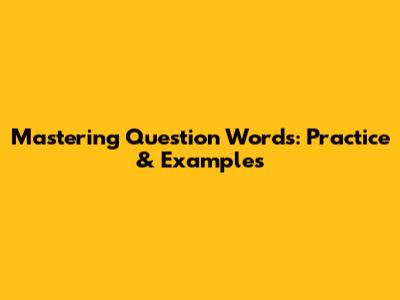 Mastering Question Words: Practice & Examples