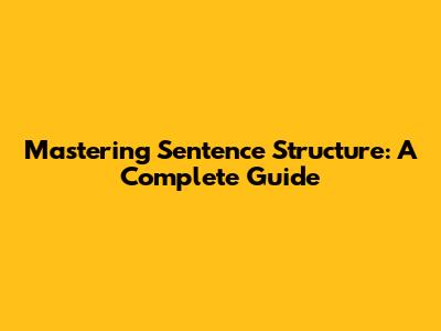 Mastering Sentence Structure: A Complete Guide