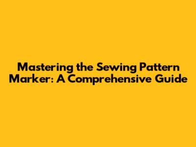 Mastering the Sewing Pattern Marker: A Comprehensive Guide