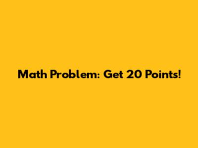 Math Problem: Get 20 Points!