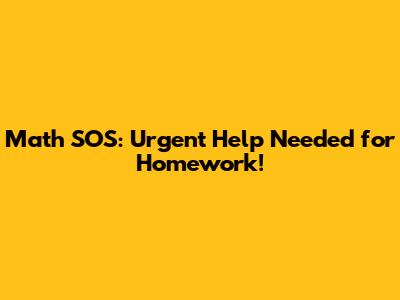 Math SOS: Urgent Help Needed for Homework!