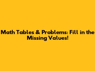 Math Tables & Problems: Fill in the Missing Values!