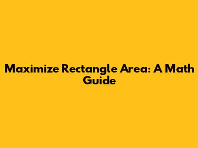 Maximize Rectangle Area: A Math Guide