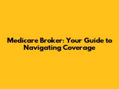 Medicare Broker: Your Guide to Navigating Coverage