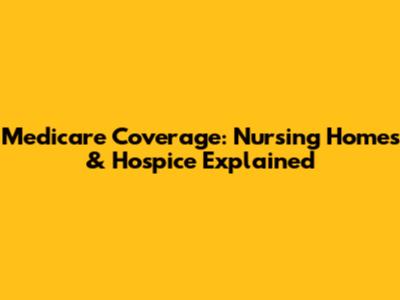 Medicare Coverage: Nursing Homes & Hospice Explained