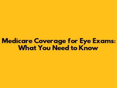 Medicare Coverage for Eye Exams: What You Need to Know