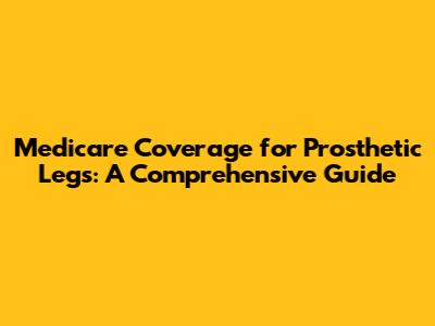 Medicare Coverage for Prosthetic Legs: A Comprehensive Guide