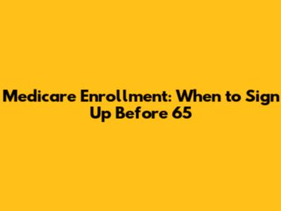 Medicare Enrollment: When to Sign Up Before 65