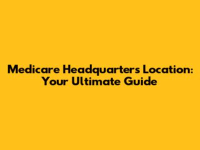 Medicare Headquarters Location: Your Ultimate Guide