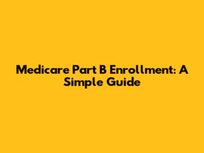 Medicare Part B Enrollment: A Simple Guide