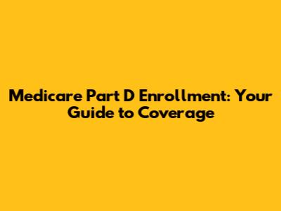 Medicare Part D Enrollment: Your Guide to Coverage