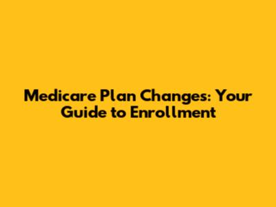Medicare Plan Changes: Your Guide to Enrollment