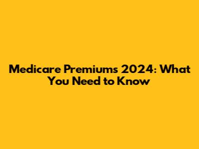 Medicare Premiums 2024: What You Need to Know