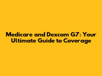 Medicare and Dexcom G7: Your Ultimate Guide to Coverage