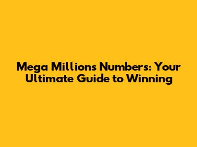 Mega Millions Numbers: Your Ultimate Guide to Winning